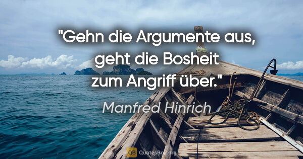 Manfred Hinrich Zitat: "Gehn die Argumente aus, geht die Bosheit zum Angriff über."