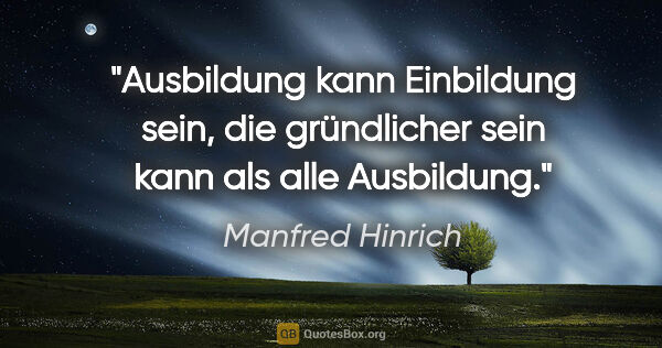 Manfred Hinrich Zitat: "Ausbildung kann Einbildung sein, die gründlicher sein kann als..."