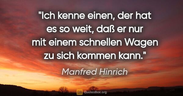 Manfred Hinrich Zitat: "Ich kenne einen, der hat es so weit, daß er nur mit einem..."