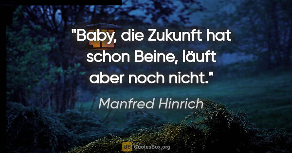 Manfred Hinrich Zitat: "Baby, die Zukunft hat schon Beine, läuft aber noch nicht."