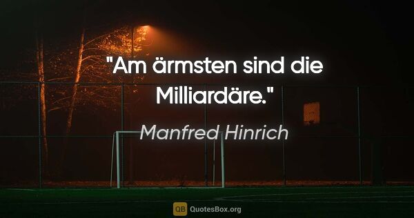 Manfred Hinrich Zitat: "Am ärmsten sind die Milliardäre."