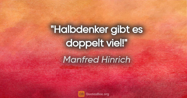 Manfred Hinrich Zitat: "Halbdenker gibt es doppelt viel!"