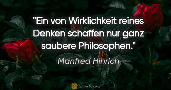 Manfred Hinrich Zitat: "Ein von Wirklichkeit reines Denken schaffen nur ganz saubere..."