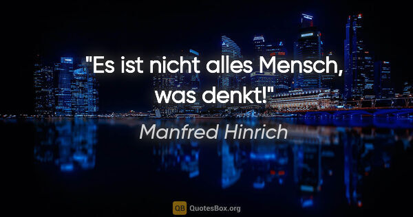 Manfred Hinrich Zitat: "Es ist nicht alles Mensch, was denkt!"