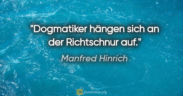 Manfred Hinrich Zitat: "Dogmatiker hängen sich an der Richtschnur auf."