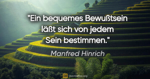 Manfred Hinrich Zitat: "Ein bequemes Bewußtsein läßt sich von jedem Sein bestimmen."