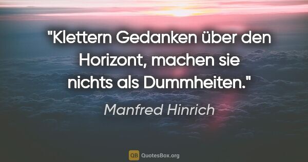 Manfred Hinrich Zitat: "Klettern Gedanken über den Horizont, machen sie nichts als..."