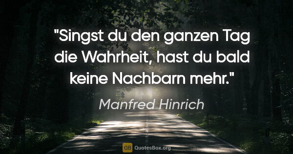 Manfred Hinrich Zitat: "Singst du den ganzen Tag die Wahrheit, hast du bald keine..."