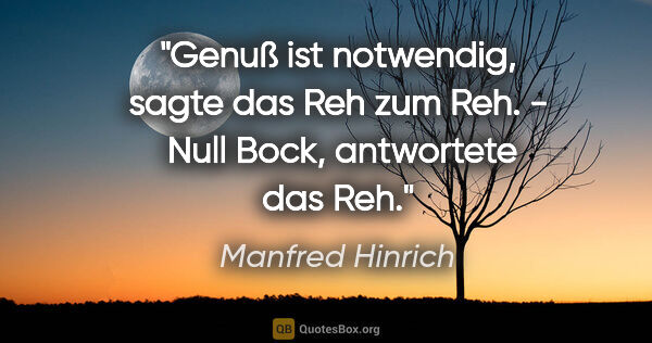 Manfred Hinrich Zitat: "Genuß ist notwendig, sagte das Reh zum Reh. -  Null Bock,..."