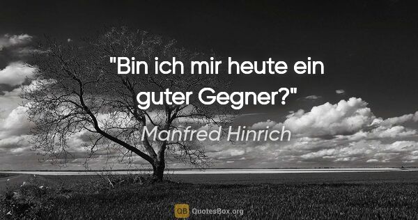 Manfred Hinrich Zitat: "Bin ich mir heute ein guter Gegner?"