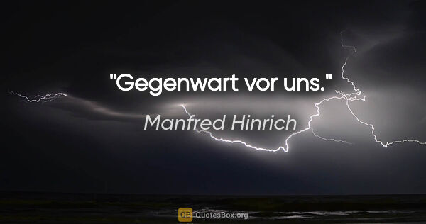 Manfred Hinrich Zitat: "Gegenwart vor uns."
