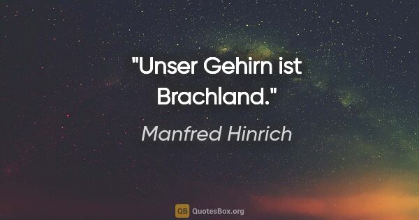 Manfred Hinrich Zitat: "Unser Gehirn ist Brachland."