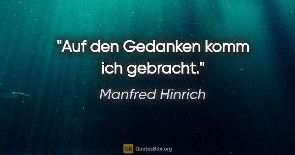 Manfred Hinrich Zitat: "Auf den Gedanken komm ich gebracht."