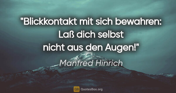 Manfred Hinrich Zitat: "Blickkontakt mit sich bewahren:

Laß dich selbst nicht aus den..."
