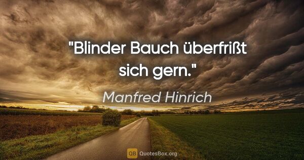 Manfred Hinrich Zitat: "Blinder Bauch überfrißt sich gern."