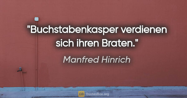 Manfred Hinrich Zitat: "Buchstabenkasper verdienen sich ihren Braten."