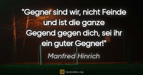 Manfred Hinrich Zitat: "Gegner sind wir, nicht Feinde und ist die ganze Gegend gegen..."