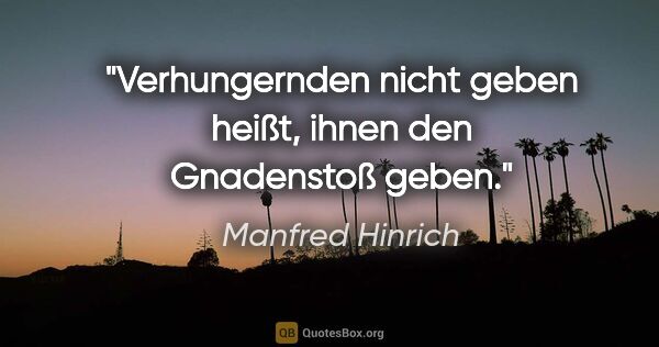 Manfred Hinrich Zitat: "Verhungernden nicht geben heißt, ihnen den Gnadenstoß geben."
