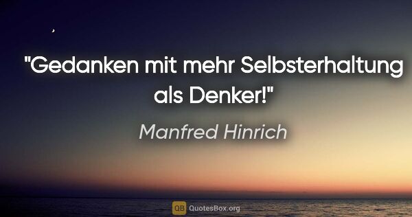 Manfred Hinrich Zitat: "Gedanken mit mehr Selbsterhaltung als Denker!"