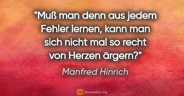 Manfred Hinrich Zitat: "Muß man denn aus jedem Fehler lernen, kann man sich nicht mal..."