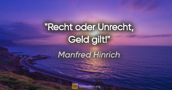 Manfred Hinrich Zitat: "Recht oder Unrecht, Geld gilt!"