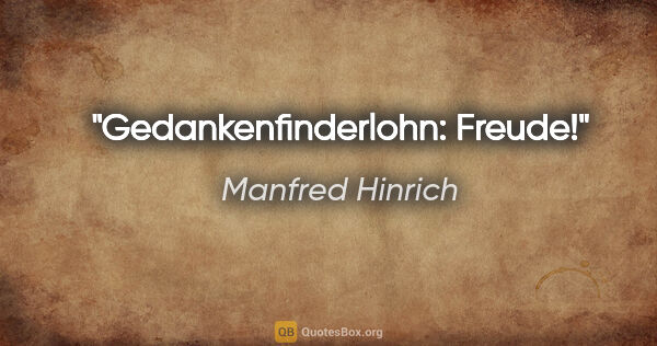 Manfred Hinrich Zitat: "Gedankenfinderlohn: Freude!"
