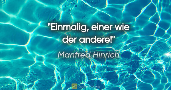 Manfred Hinrich Zitat: "Einmalig, einer wie der andere!"