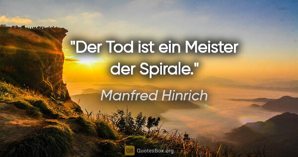 Manfred Hinrich Zitat: "Der Tod ist ein Meister der Spirale."