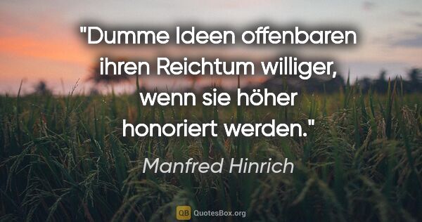 Manfred Hinrich Zitat: "Dumme Ideen offenbaren ihren Reichtum williger, wenn sie höher..."