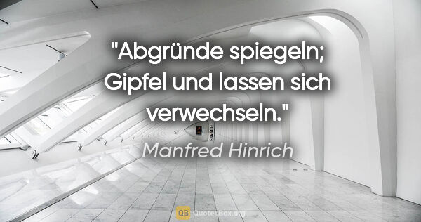 Manfred Hinrich Zitat: "Abgründe spiegeln; Gipfel und lassen sich verwechseln."