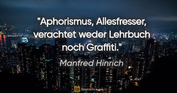 Manfred Hinrich Zitat: "Aphorismus, Allesfresser, verachtet weder Lehrbuch noch Graffiti."