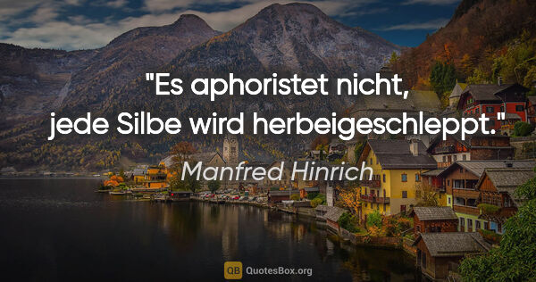 Manfred Hinrich Zitat: "Es aphoristet nicht, jede Silbe wird herbeigeschleppt."