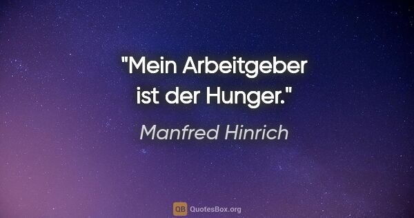 Manfred Hinrich Zitat: "Mein Arbeitgeber ist der Hunger."