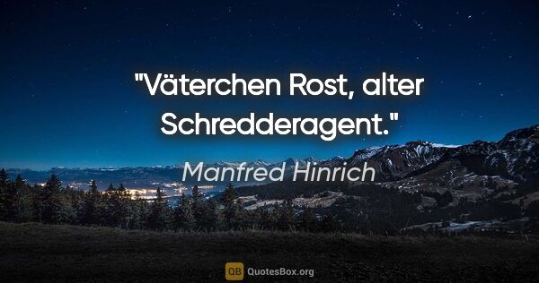 Manfred Hinrich Zitat: "Väterchen Rost, alter Schredderagent."