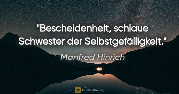 Manfred Hinrich Zitat: "Bescheidenheit, schlaue Schwester der Selbstgefälligkeit."
