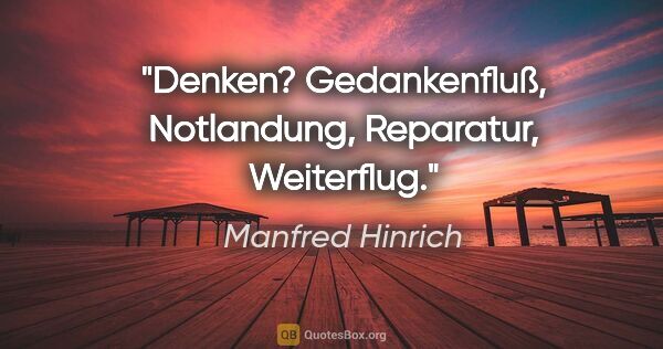 Manfred Hinrich Zitat: "Denken? Gedankenfluß, Notlandung, Reparatur, Weiterflug."