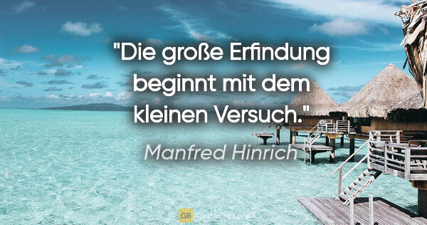 Manfred Hinrich Zitat: "Die große Erfindung beginnt mit dem kleinen Versuch."