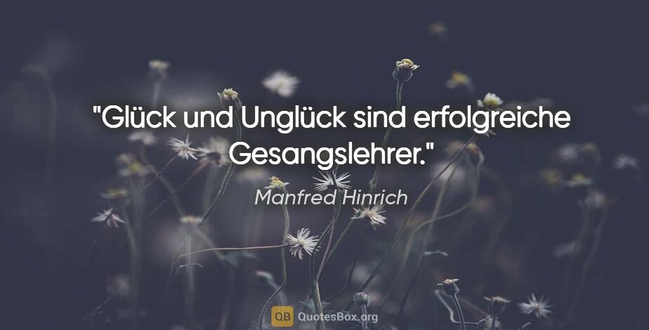 Manfred Hinrich Zitat: "Glück und Unglück sind erfolgreiche Gesangslehrer."