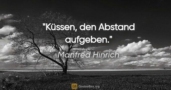 Manfred Hinrich Zitat: "Küssen, den Abstand aufgeben."