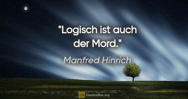 Manfred Hinrich Zitat: "Logisch ist auch der Mord."