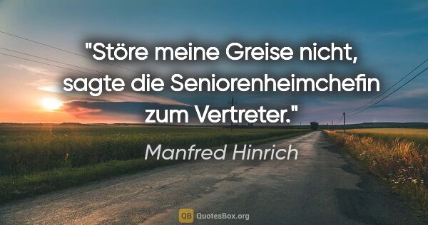 Manfred Hinrich Zitat: "Störe meine Greise nicht, sagte die Seniorenheimchefin zum..."