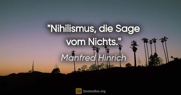Manfred Hinrich Zitat: "Nihilismus, die Sage vom Nichts."