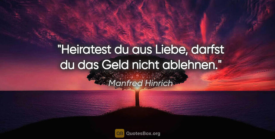 Manfred Hinrich Zitat: "Heiratest du aus Liebe, darfst du das Geld nicht ablehnen."