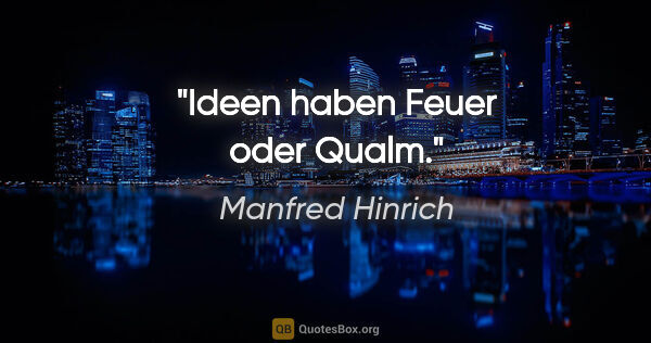 Manfred Hinrich Zitat: "Ideen haben Feuer oder Qualm."