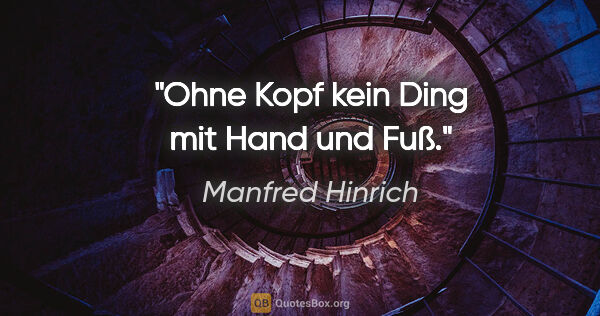 Manfred Hinrich Zitat: "Ohne Kopf kein Ding mit Hand und Fuß."