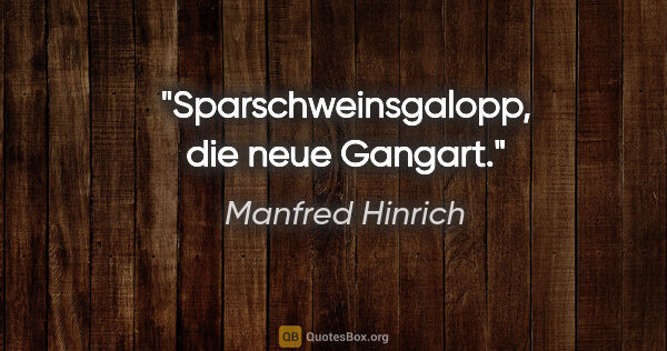 Manfred Hinrich Zitat: "Sparschweinsgalopp, die neue Gangart."