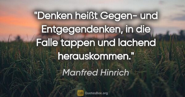 Manfred Hinrich Zitat: "Denken heißt Gegen- und Entgegendenken, in die Falle tappen..."