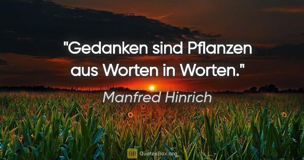 Manfred Hinrich Zitat: "Gedanken sind Pflanzen aus Worten in Worten."