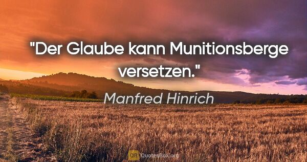 Manfred Hinrich Zitat: "Der Glaube kann Munitionsberge versetzen."