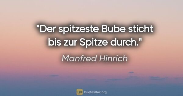 Manfred Hinrich Zitat: "Der spitzeste Bube sticht bis zur Spitze durch."